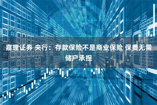 嘉理证券 央行：存款保险不是商业保险 保费无需储户承担