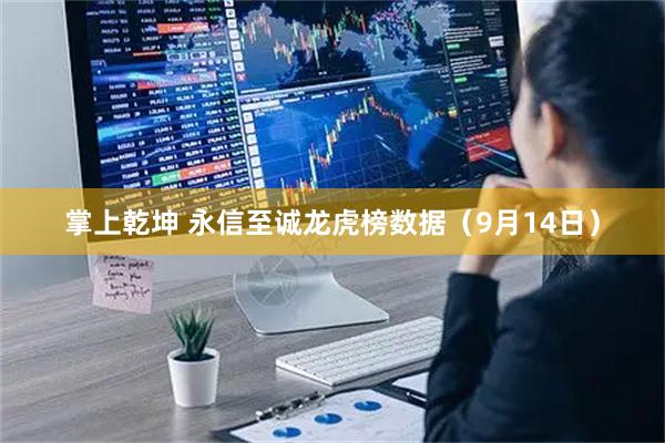掌上乾坤 永信至诚龙虎榜数据（9月14日）