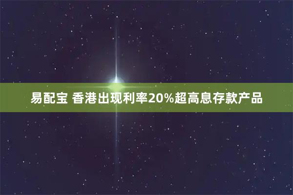 易配宝 香港出现利率20%超高息存款产品