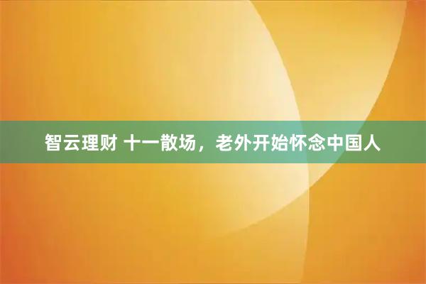 智云理财 十一散场,老外开始怀念中国人