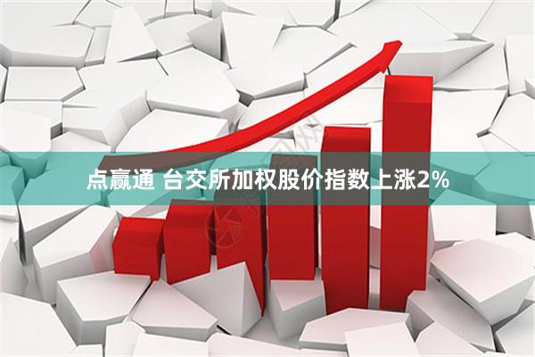 点赢通 台交所加权股价指数上涨2%