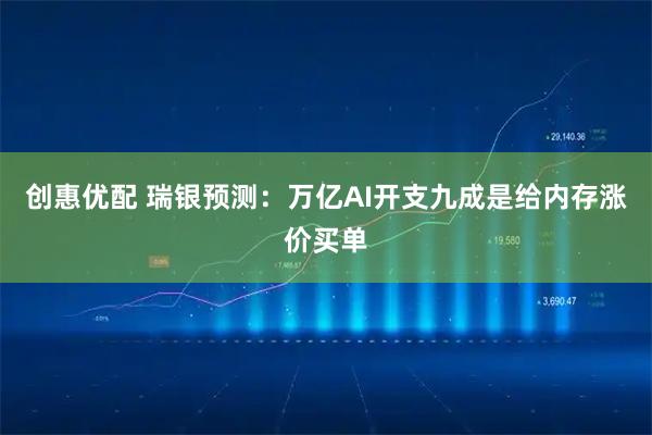 创惠优配 瑞银预测:万亿AI开支九成是给内存涨价买单